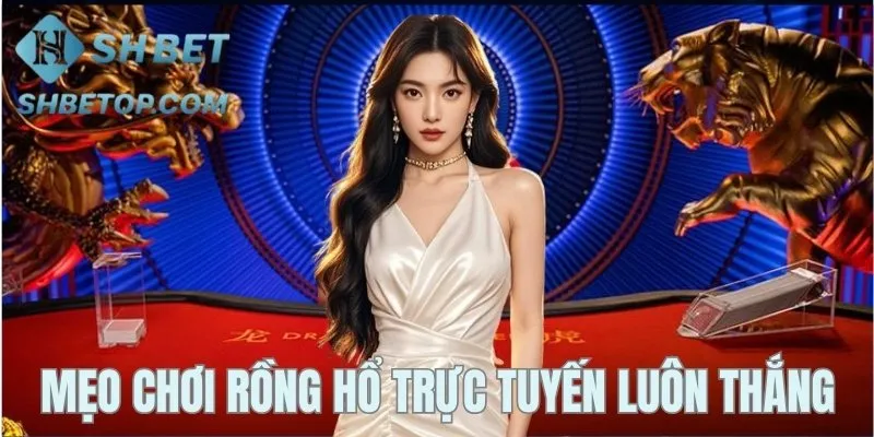 Bật mí mẹo hay giúp thắng lớn trong Rồng hổ trực tuyến