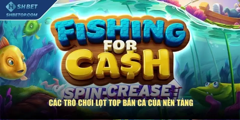 Các trò chơi lọt top bắn cá của nền tảng