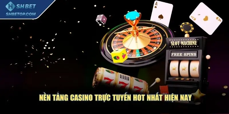 Nền tảng casino trực tuyến hot nhất hiện nay