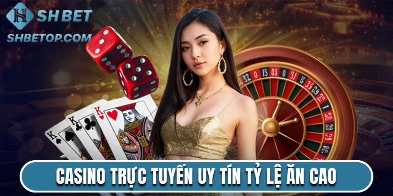 Casino trực tuyến uy tín cung cấp tỷ lệ ăn cao