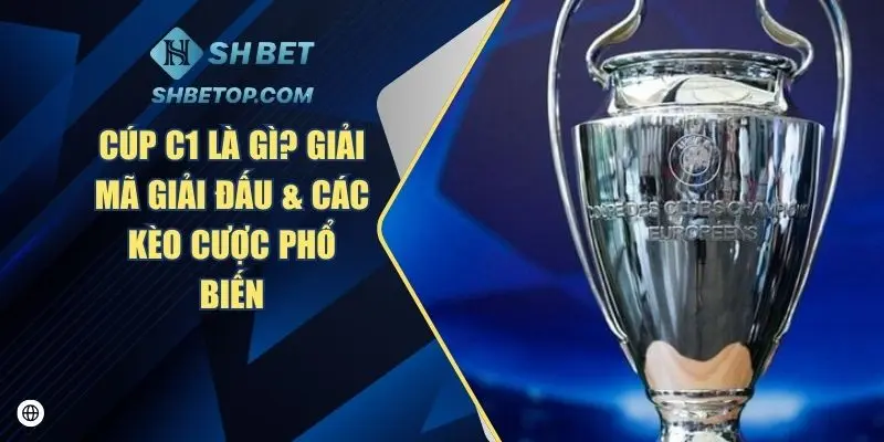 Cúp C1 Là Gì? Giải Mã Giải Đấu & Các Kèo Cược Phổ Biến