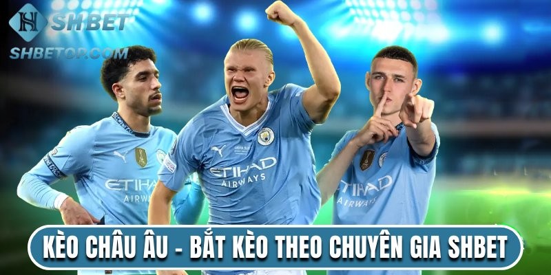 Kèo Châu Âu - Bí Quyết Bắt Kèo Theo Chuyên Gia Shbet