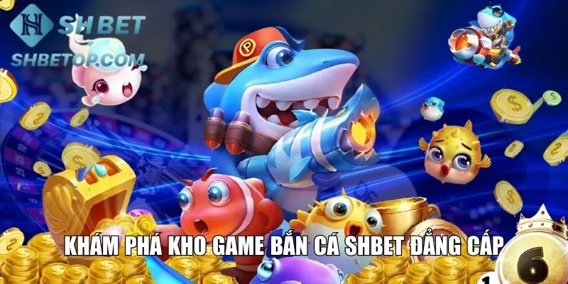 Khám phá kho game bắn cá Shbet đẳng cấp