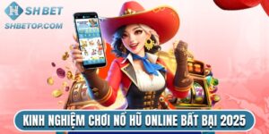 Kinh Nghiệm Chơi Nổ Hũ Online Bất Khả Chiến Bại 2025