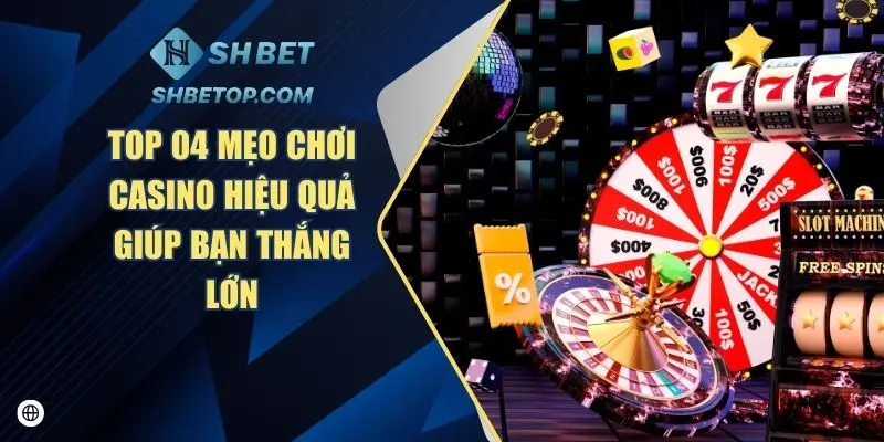 Top 04 Mẹo Chơi Casino Hiệu Quả Giúp Bạn Thắng Lớn