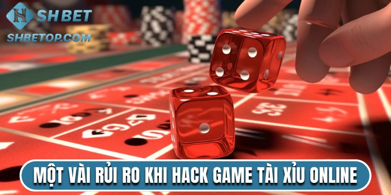 Một vài rủi ro khi hack game tài xỉu online