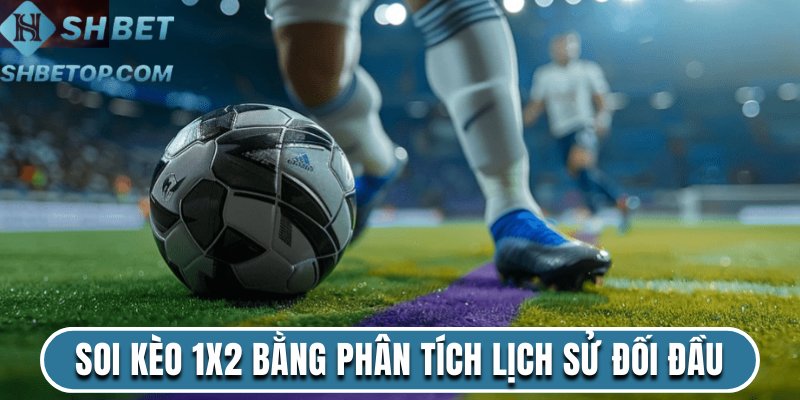 Soi kèo 1X2 bằng cách phân tích lịch sử đối đầu