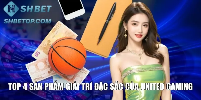 Top 4 sản phẩm giải trí đặc sắc của United Gaming
