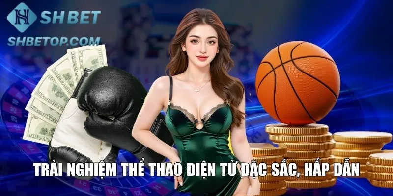 Trải nghiệm thể thao điện tử đặc sắc, hấp dẫn